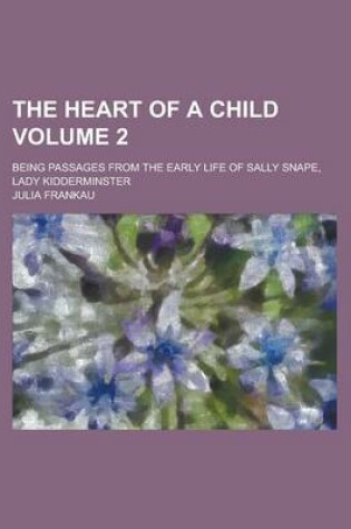 Cover of The Heart of a Child; Being Passages from the Early Life of Sally Snape, Lady Kidderminster Volume 2