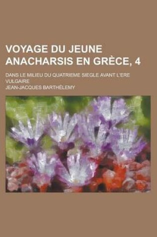 Cover of Voyage Du Jeune Anacharsis En Grece, 4; Dans Le Milieu Du Quatrieme Siegle Avant L'Ere Vulgaire