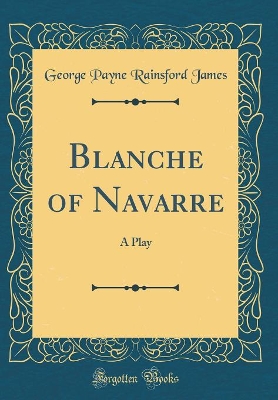 Book cover for Blanche of Navarre: A Play (Classic Reprint)