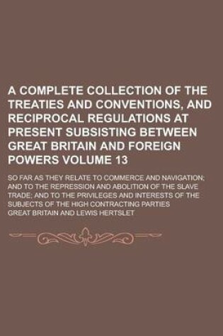 Cover of A Complete Collection of the Treaties and Conventions, and Reciprocal Regulations at Present Subsisting Between Great Britain and Foreign Powers; So