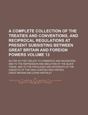 Book cover for A Complete Collection of the Treaties and Conventions, and Reciprocal Regulations at Present Subsisting Between Great Britain and Foreign Powers; So