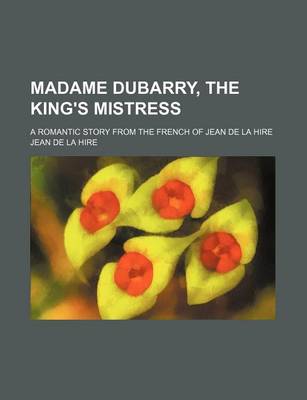 Book cover for Madame Dubarry, the King's Mistress; A Romantic Story from the French of Jean de La Hire