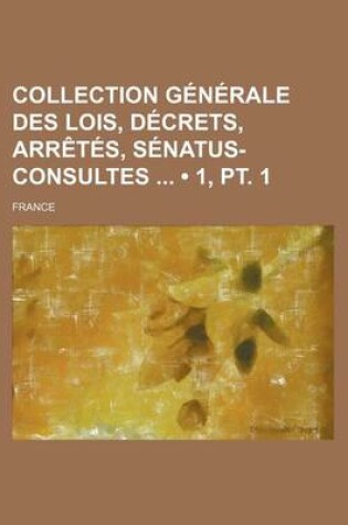 Cover of Collection Generale Des Lois, Decrets, Arretes, Senatus-Consultes (1, PT. 1)
