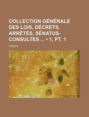 Book cover for Collection Generale Des Lois, Decrets, Arretes, Senatus-Consultes (1, PT. 1)