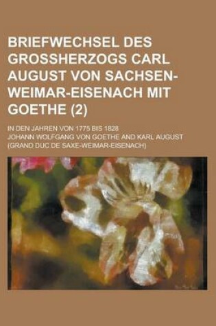 Cover of Briefwechsel Des Grossherzogs Carl August Von Sachsen-Weimar-Eisenach Mit Goethe; In Den Jahren Von 1775 Bis 1828 (2)