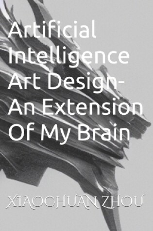 Cover of Artificial Intelligence Art Design-An Extension Of My Brain