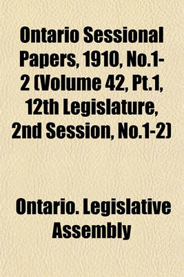 Book cover for Ontario Sessional Papers, 1910, No.1-2 (Volume 42, PT.1, 12th Legislature, 2nd Session, No.1-2)