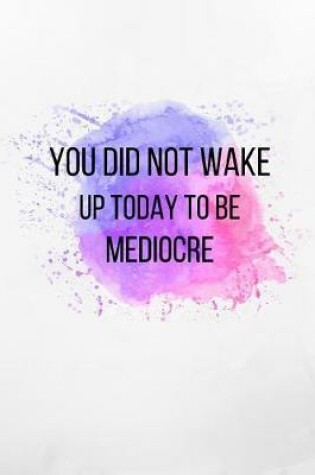 Cover of You Did Not Wake Up Today To Be Mediocre