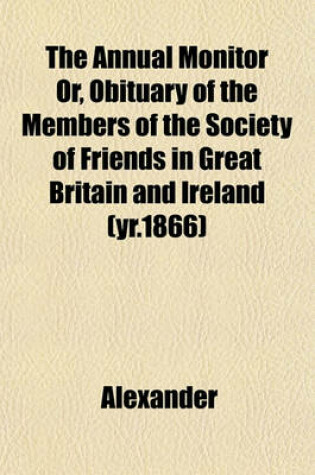 Cover of The Annual Monitor Or, Obituary of the Members of the Society of Friends in Great Britain and Ireland (Yr.1866)