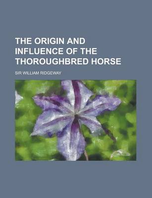 Book cover for The Origin and Influence of the Thoroughbred Horse the Origin and Influence of the Thoroughbred Horse