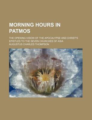 Book cover for Morning Hours in Patmos; The Opening Vision of the Apocalypse and Christ's Epistles to the Seven Churches of Asia