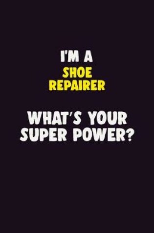 Cover of I'M A Shoe Repairer, What's Your Super Power?