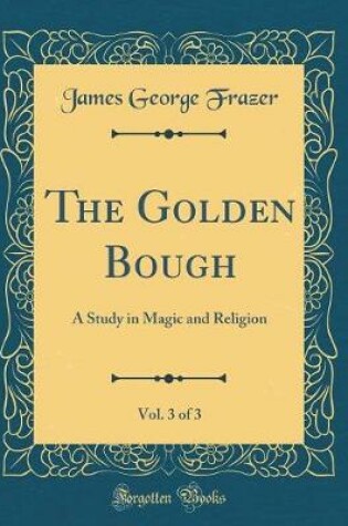 Cover of The Golden Bough, Vol. 3 of 3: A Study in Magic and Religion (Classic Reprint)