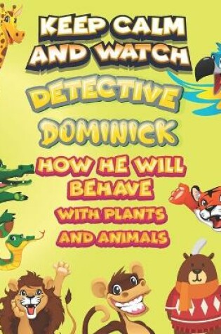 Cover of keep calm and watch detective Dominick how he will behave with plant and animals