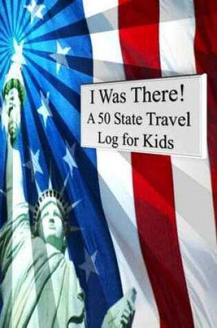 Cover of I Was There! A 50 State Travel Log for Kids