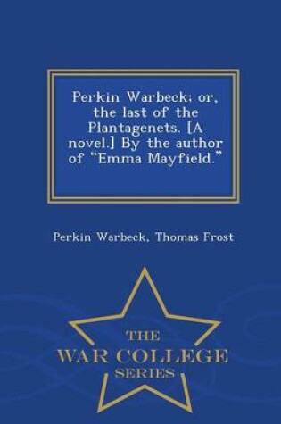 Cover of Perkin Warbeck; Or, the Last of the Plantagenets. [A Novel.] by the Author of Emma Mayfield. [T. Frost.] - War College Series