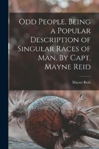 Cover of Odd People. Being a Popular Description of Singular Races of Man. By Capt. Mayne Reid