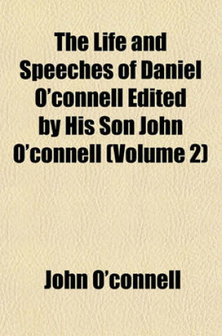 Cover of The Life and Speeches of Daniel O'Connell Edited by His Son John O'Connell (Volume 2)