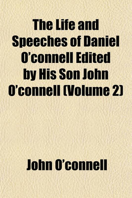 Book cover for The Life and Speeches of Daniel O'Connell Edited by His Son John O'Connell (Volume 2)