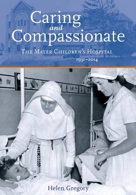 Cover of Caring and Compassionate: The Mater Children's Hospital 1931 to 2014