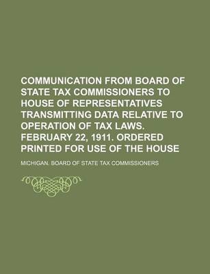 Book cover for Communication from Board of State Tax Commissioners to House of Representatives Transmitting Data Relative to Operation of Tax Laws. February 22, 1911. Ordered Printed for Use of the House