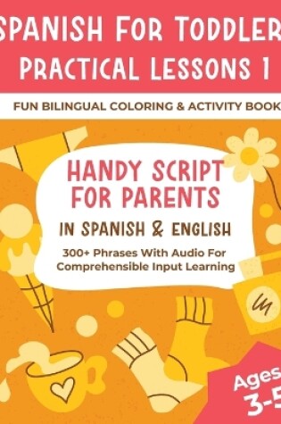 Cover of Spanish For Toddlers Practical Lessons 1 - Fun Bilingual Coloring & Activity Book - Handy Script For Parents In Spanish & English - 300+ Phrases With Audio For Comprehensible Input Learning