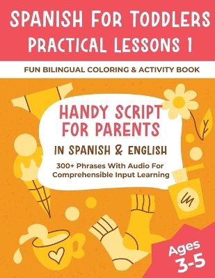 Book cover for Spanish For Toddlers Practical Lessons 1 - Fun Bilingual Coloring & Activity Book - Handy Script For Parents In Spanish & English - 300+ Phrases With Audio For Comprehensible Input Learning