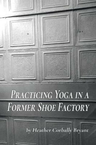 Cover of Practicing Yoga in a Former Shoe Factory