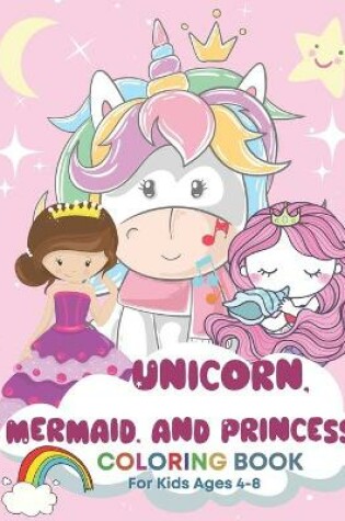 Cover of Unicorn, Mermaid, and Princess Coloring Book for Kids Ages 4-8