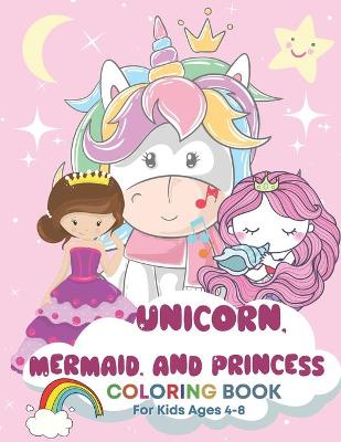 Book cover for Unicorn, Mermaid, and Princess Coloring Book for Kids Ages 4-8