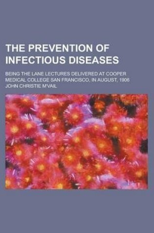 Cover of The Prevention of Infectious Diseases; Being the Lane Lectures Delivered at Cooper Medical College San Francisco, in August, 1906