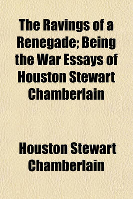 Book cover for The Ravings of a Renegade; Being the War Essays of Houston Stewart Chamberlain