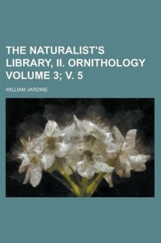 Cover of The Naturalist's Library, II. Ornithology Volume 3; V. 5