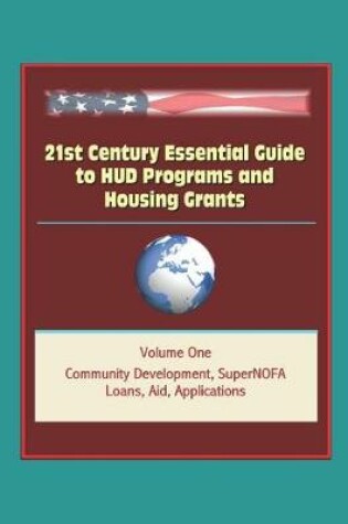 Cover of 21st Century Essential Guide to HUD Programs and Housing Grants - Volume One, Community Development, SuperNOFA, Loans, Aid, Applications