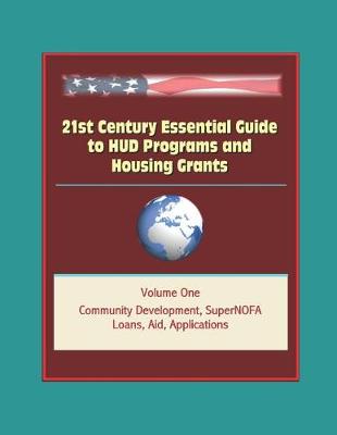 Book cover for 21st Century Essential Guide to HUD Programs and Housing Grants - Volume One, Community Development, SuperNOFA, Loans, Aid, Applications
