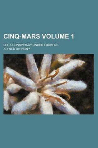 Cover of Cinq-Mars Volume 1; Or, a Conspiracy Under Louis XIII.