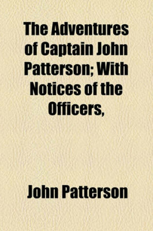 Cover of The Adventures of Captain John Patterson; With Notices of the Officers,