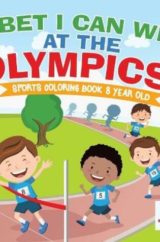 Cover of I Bet I Can Win at the Olympics! Sports Coloring Book 8 Year Old