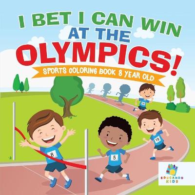 Book cover for I Bet I Can Win at the Olympics! Sports Coloring Book 8 Year Old