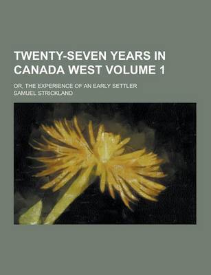 Book cover for Twenty-Seven Years in Canada West; Or, the Experience of an Early Settler Volume 1