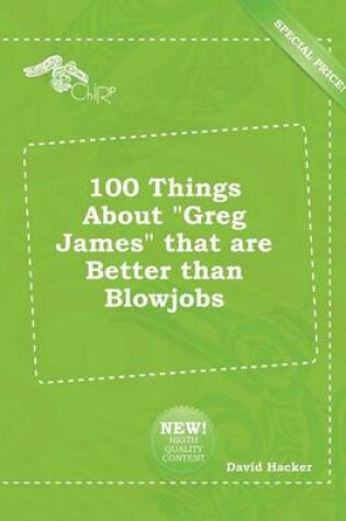 Cover of 100 Things about Greg James That Are Better Than Blowjobs