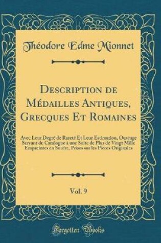 Cover of Description de Médailles Antiques, Grecques Et Romaines, Vol. 9: Avec Leur Degré de Rareté Et Leur Estimation, Ouvrage Servant de Catalogue à une Suite de Plus de Vingt Mille Empreintes en Soufre, Prises sur les Pièces Originales (Classic Reprint)