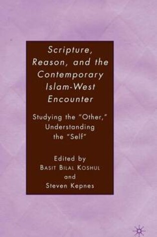 Cover of Scripture, Reason, and the Contemporary Islam-West Encounter: Studying the "Other," Understanding the "Self"