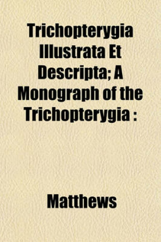 Cover of Trichopterygia Illustrata Et Descripta; A Monograph of the Trichopterygia