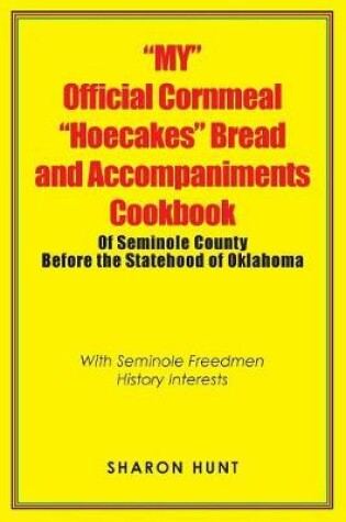 Cover of "My" Official Cornmeal "Hoecakes" Bread and Accompaniments Cookbook of Seminole County Before the Statehood of Oklahoma