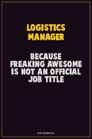 Cover of Logistics Manager, Because Freaking Awesome Is Not An Official Job Title