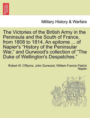 Book cover for The Victories of the British Army in the Peninsula and the South of France, from 1808 to 1814. an Epitome ... of Napier's "History of the Peninsular War," and Gurwood's Collection of "The Duke of Wellington's Despatches."