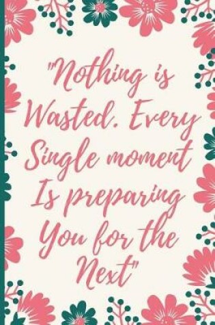 Cover of Nothing Is Wasted. Every Single Moment Is Preparing You For The Next