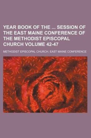 Cover of Year Book of the Session of the East Maine Conference of the Methodist Episcopal Church Volume 42-47