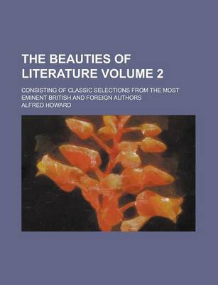 Book cover for The Beauties of Literature; Consisting of Classic Selections from the Most Eminent British and Foreign Authors Volume 2